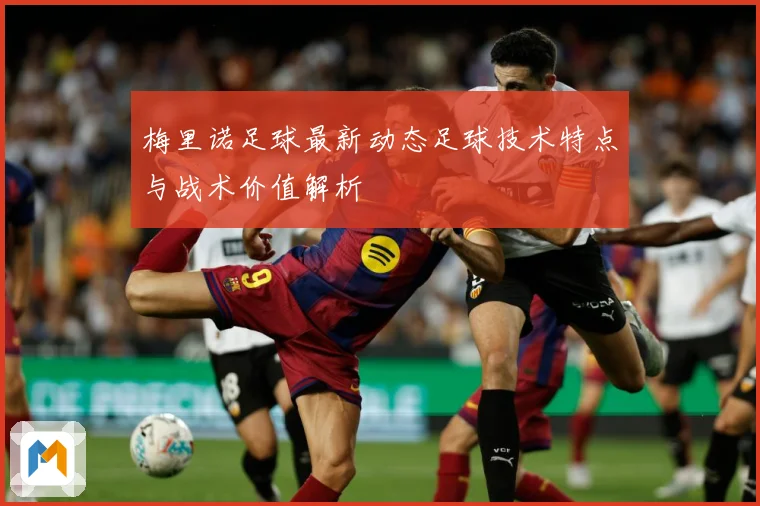 梅里诺足球最新动态足球技术特点与战术价值解析