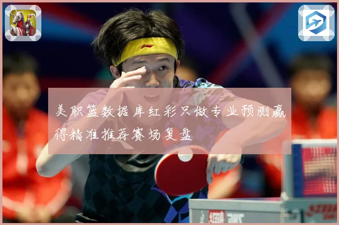 美职篮数据库红彩只做专业预测赢得精准推荐赛场复盘