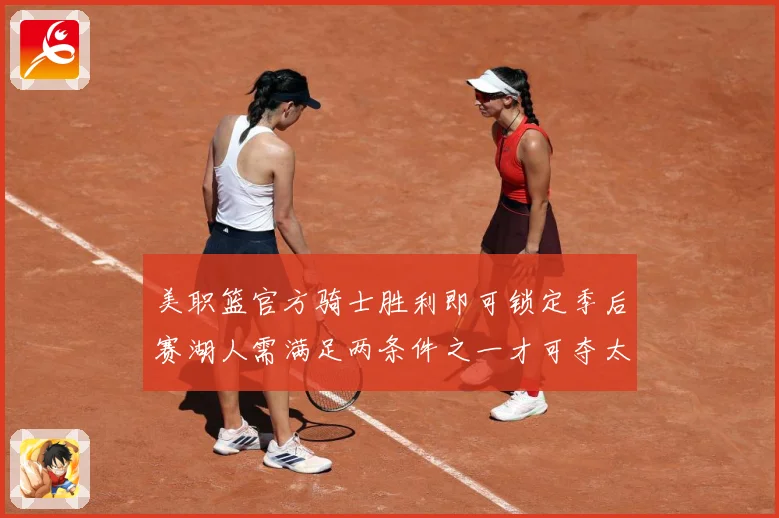 美职篮官方骑士胜利即可锁定季后赛湖人需满足两条件之一才可夺太赛场复盘