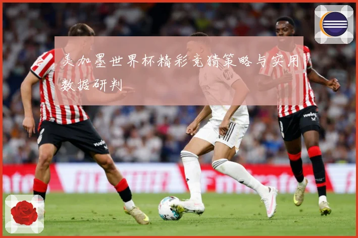 美加墨世界杯精彩竞猜策略与实用数据研判