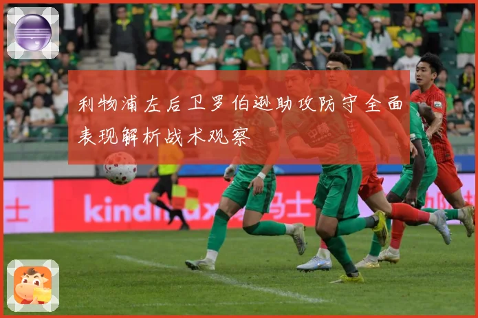 利物浦左后卫罗伯逊助攻防守全面表现解析战术观察