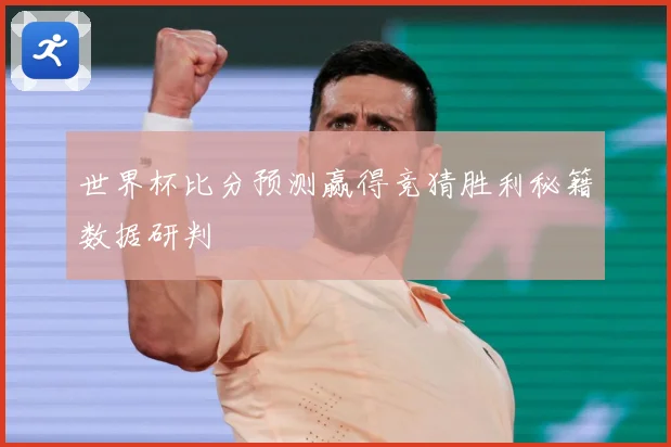 世界杯比分预测赢得竞猜胜利秘籍数据研判