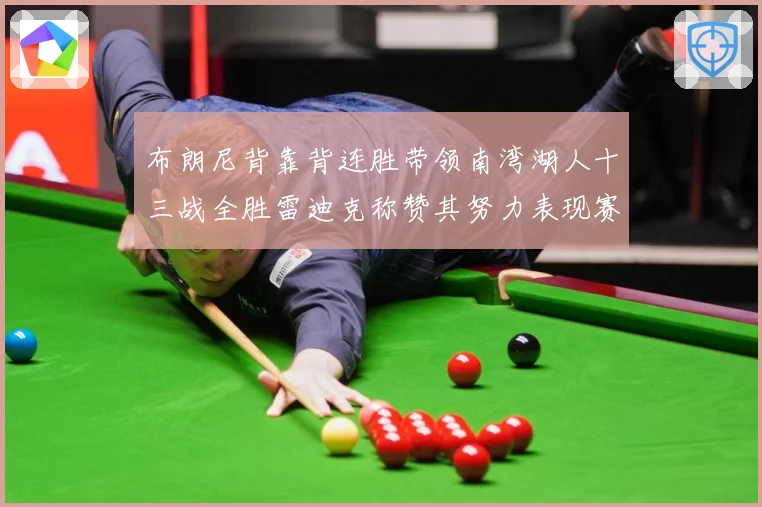 布朗尼背靠背连胜带领南湾湖人十三战全胜雷迪克称赞其努力表现赛场复盘