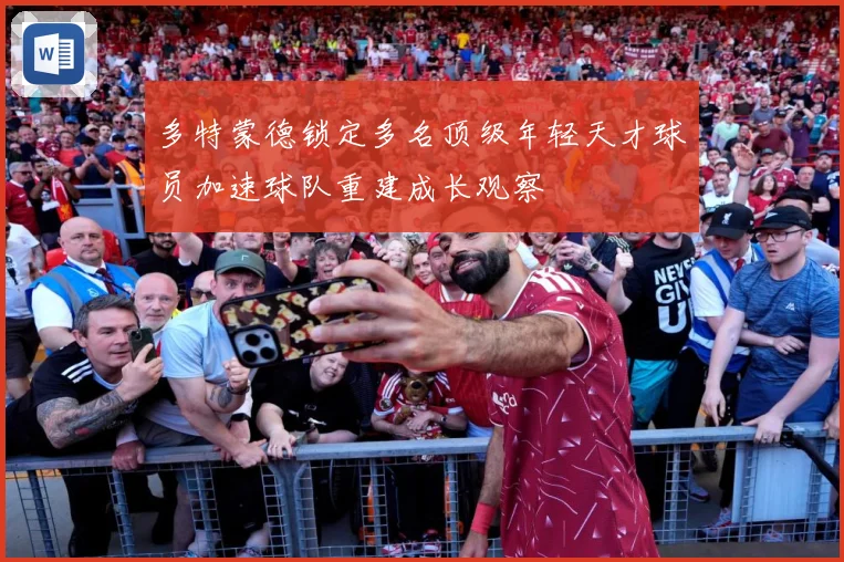 多特蒙德锁定多名顶级年轻天才球员加速球队重建成长观察