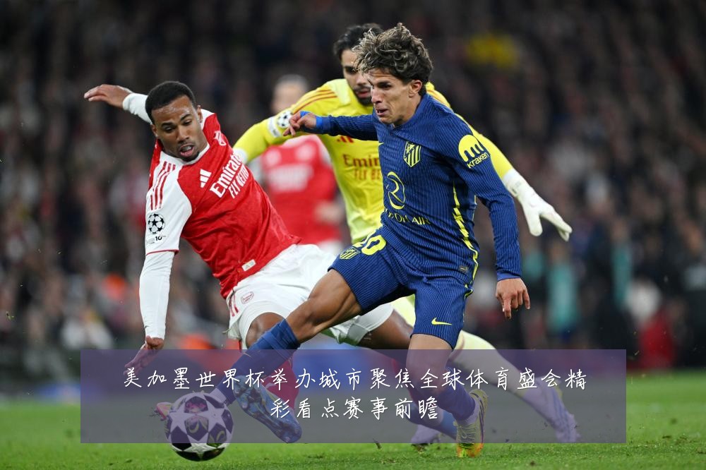 美加墨世界杯举办城市聚焦全球体育盛会精彩看点赛事前瞻