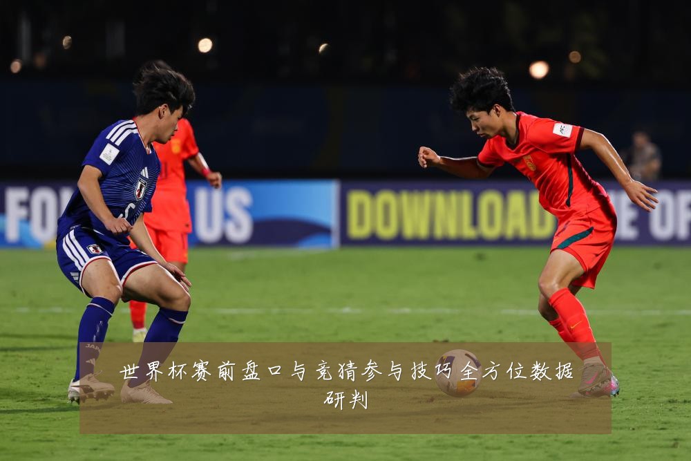 世界杯赛前盘口与竞猜参与技巧全方位数据研判