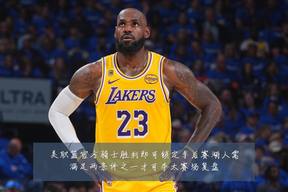 美职篮官方骑士胜利即可锁定季后赛湖人需满足两条件之一才可夺太赛场复盘