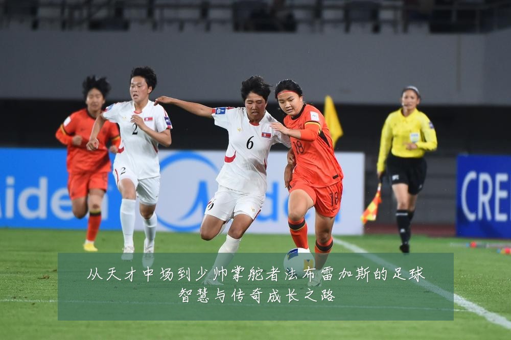 从天才中场到少帅掌舵者法布雷加斯的足球智慧与传奇成长之路